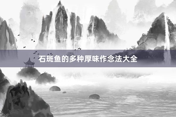 石斑鱼的多种厚味作念法大全